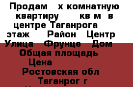 Продам 3-х комнатную квартиру 56,8 кв.м. в центре Таганрога, 4/5 этаж.  › Район ­ Центр › Улица ­ Фрунце › Дом ­ 45 › Общая площадь ­ 57 › Цена ­ 1 900 000 - Ростовская обл., Таганрог г. Недвижимость » Квартиры продажа   
